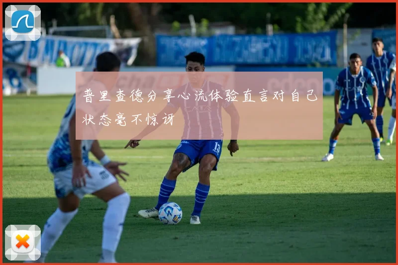 普里查德分享心流体验直言对自己状态毫不惊讶