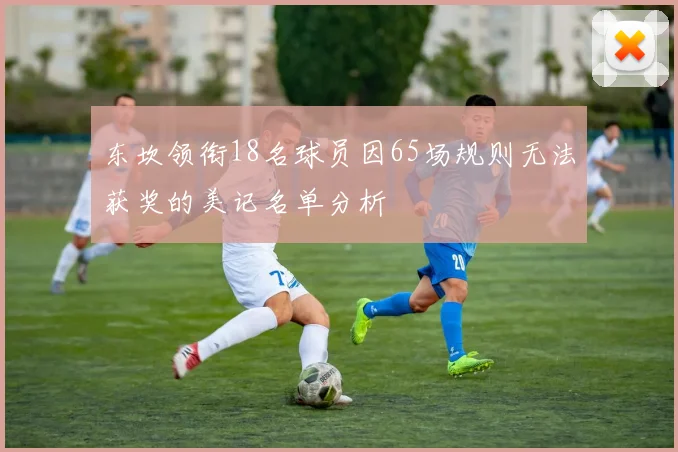 东坎领衔18名球员因65场规则无法获奖的美记名单分析