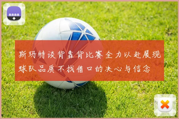 斯玛特谈背靠背比赛全力以赴展现球队品质不找借口的决心与信念