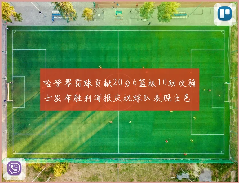 哈登零罚球贡献20分6篮板10助攻骑士发布胜利海报庆祝球队表现出色
