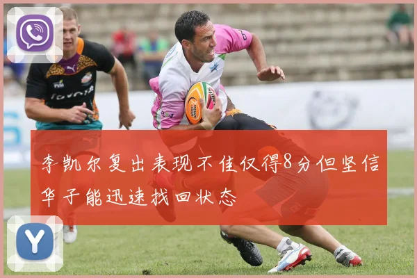 李凯尔复出表现不佳仅得8分但坚信华子能迅速找回状态