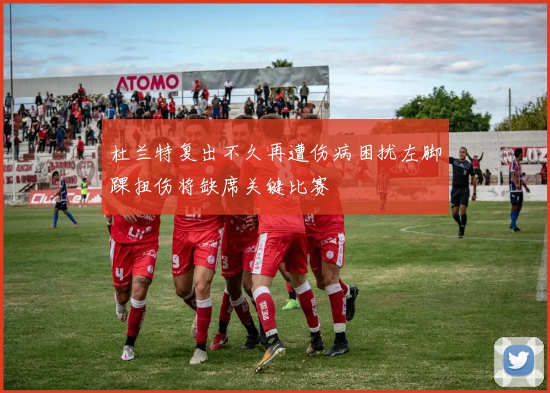 杜兰特复出不久再遭伤病困扰左脚踝扭伤将缺席关键比赛